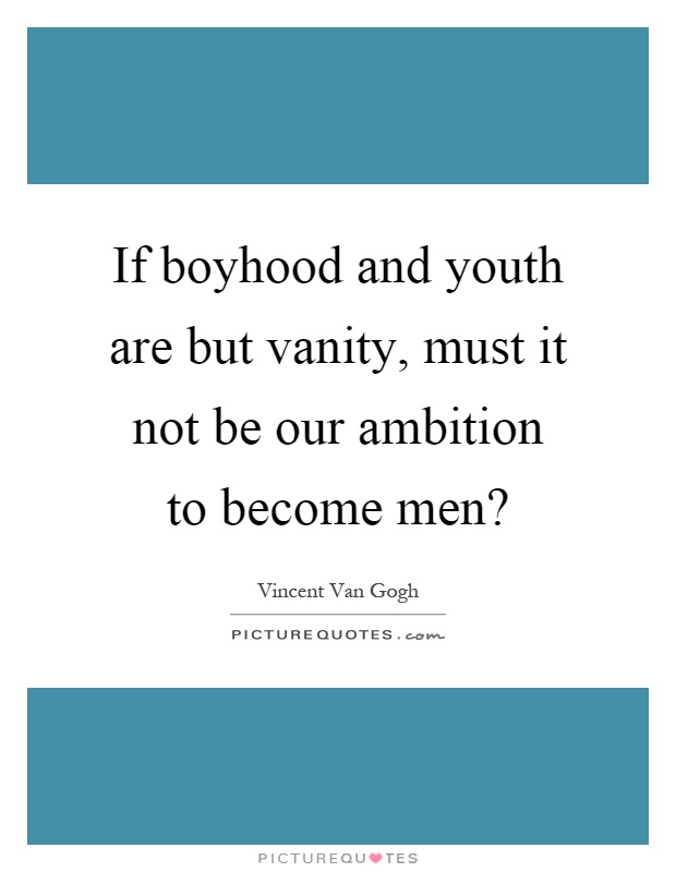 If boyhood and youth are but vanity, must it not be our ambition to become men? Picture Quote #1