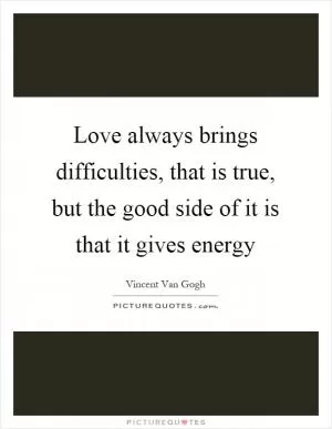 Love always brings difficulties, that is true, but the good side of it is that it gives energy Picture Quote #1