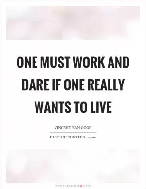 One must work and dare if one really wants to live Picture Quote #1