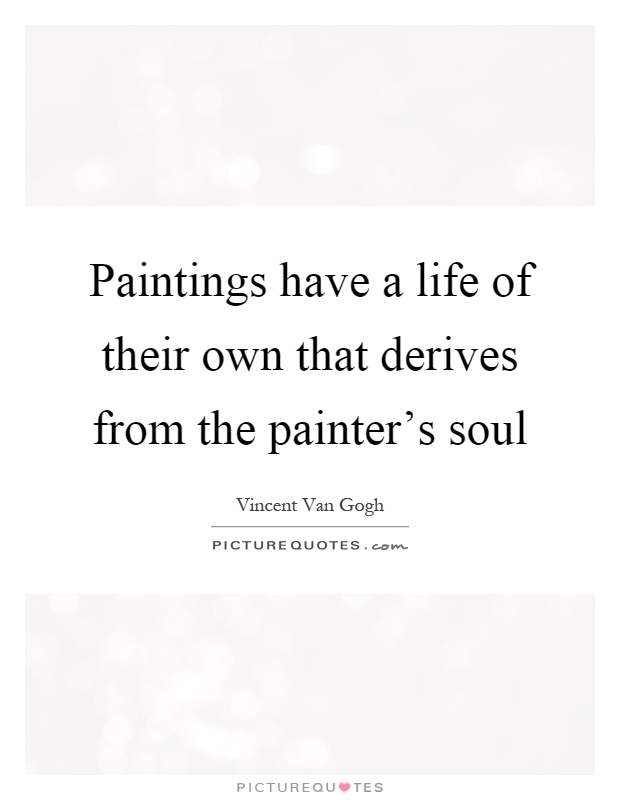 Paintings have a life of their own that derives from the painter's soul Picture Quote #1