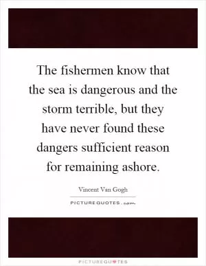 The fishermen know that the sea is dangerous and the storm terrible, but they have never found these dangers sufficient reason for remaining ashore Picture Quote #1