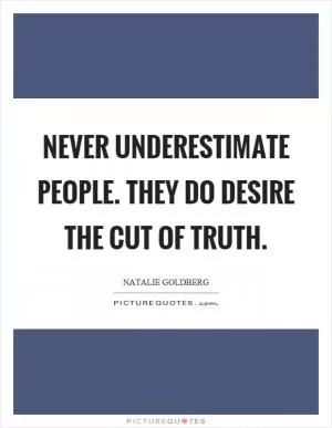 Never underestimate people. They do desire the cut of truth Picture Quote #1
