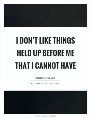 I don’t like things held up before me that I cannot have Picture Quote #1