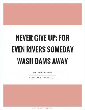 Never give up; for even rivers someday wash dams away Picture Quote #1