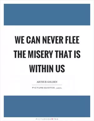 We can never flee the misery that is within us Picture Quote #1