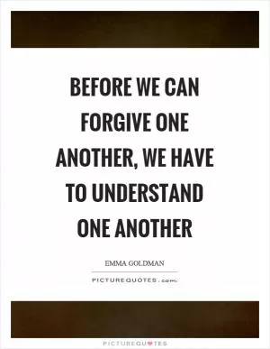 Before we can forgive one another, we have to understand one another Picture Quote #1