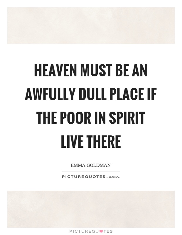 Heaven must be an awfully dull place if the poor in spirit live there Picture Quote #1