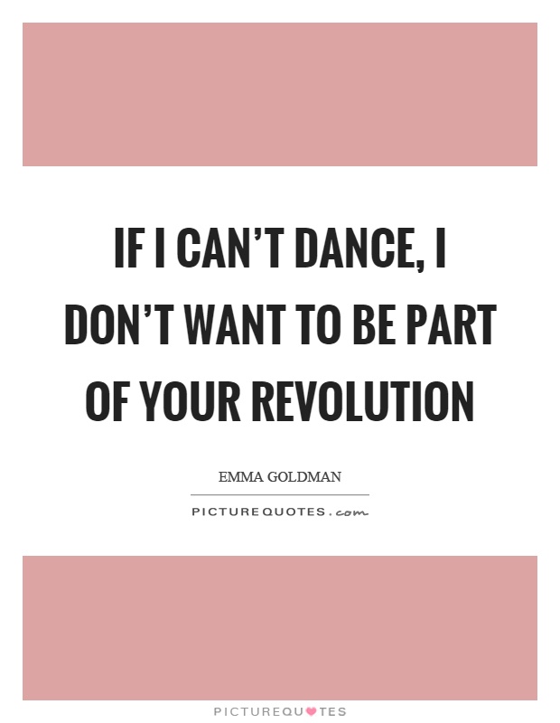 If I can't dance, I don't want to be part of your revolution Picture Quote #1