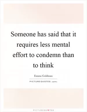 Someone has said that it requires less mental effort to condemn than to think Picture Quote #1