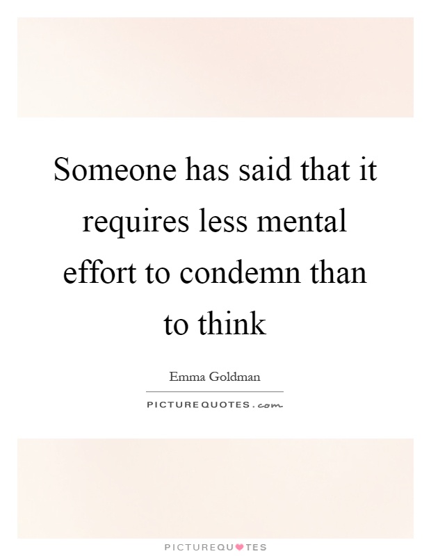Someone has said that it requires less mental effort to condemn than to think Picture Quote #1