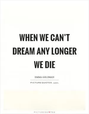 When we can’t dream any longer we die Picture Quote #1