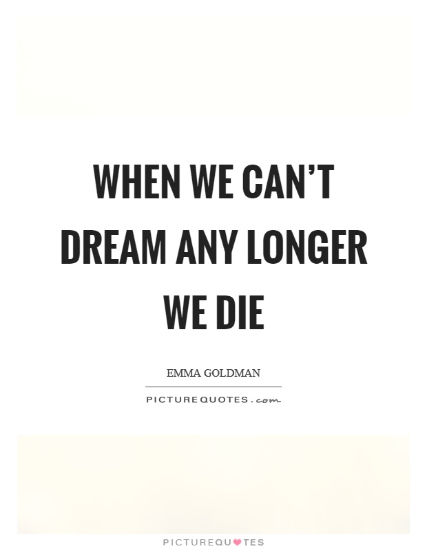 When we can't dream any longer we die Picture Quote #1