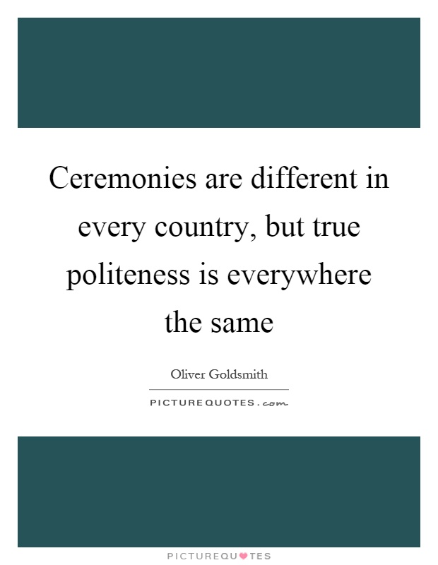 Ceremonies are different in every country, but true politeness is everywhere the same Picture Quote #1