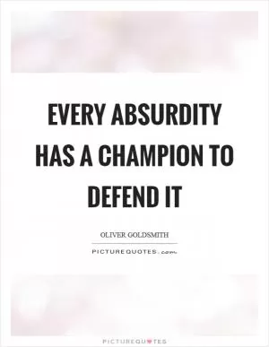 Every absurdity has a champion to defend it Picture Quote #1