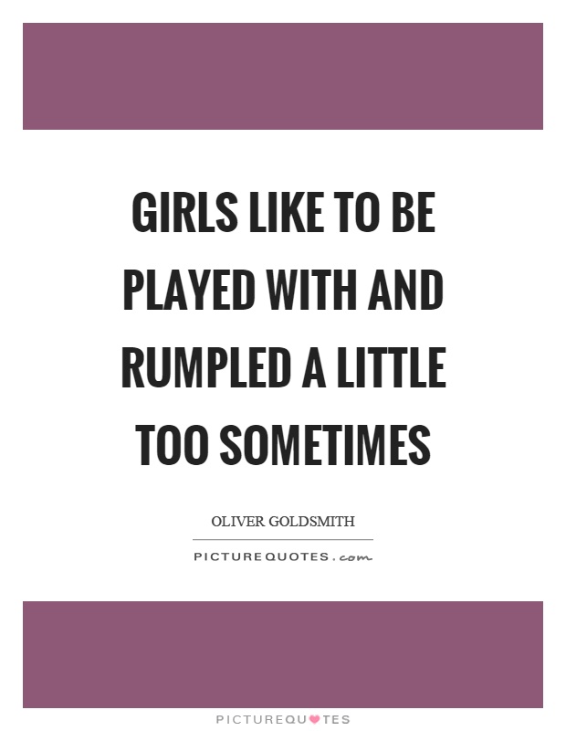 Girls like to be played with and rumpled a little too sometimes Picture Quote #1