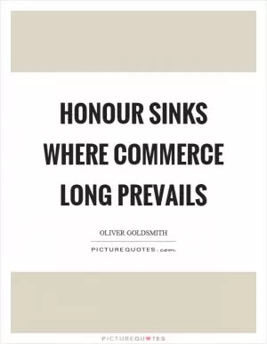Honour sinks where commerce long prevails Picture Quote #1
