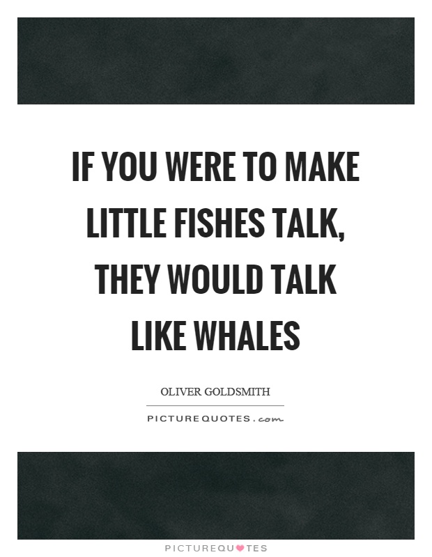If you were to make little fishes talk, they would talk like whales Picture Quote #1