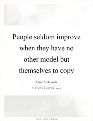 People seldom improve when they have no other model but themselves to copy Picture Quote #1