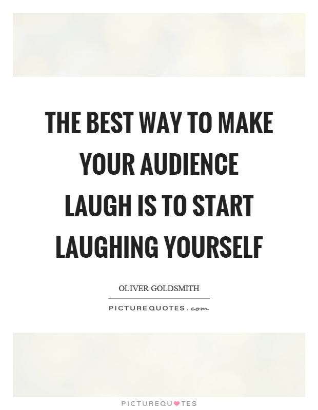 The best way to make your audience laugh is to start laughing yourself Picture Quote #1
