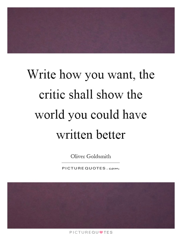 Write how you want, the critic shall show the world you could have written better Picture Quote #1