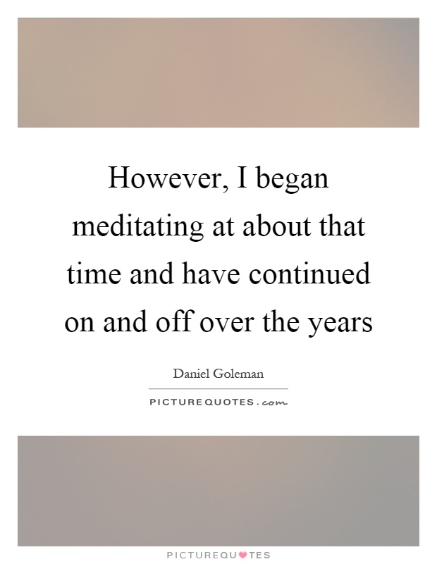 However, I began meditating at about that time and have continued on and off over the years Picture Quote #1