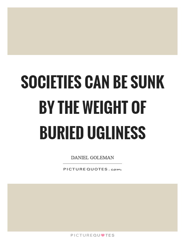 Societies can be sunk by the weight of buried ugliness Picture Quote #1