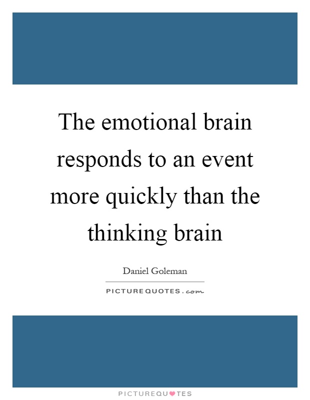 The emotional brain responds to an event more quickly than the thinking brain Picture Quote #1