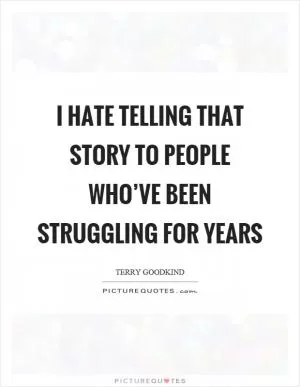 I hate telling that story to people who’ve been struggling for years Picture Quote #1