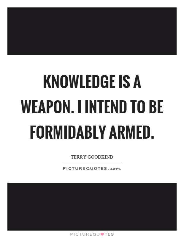 Knowledge is a weapon. I intend to be formidably armed Picture Quote #1