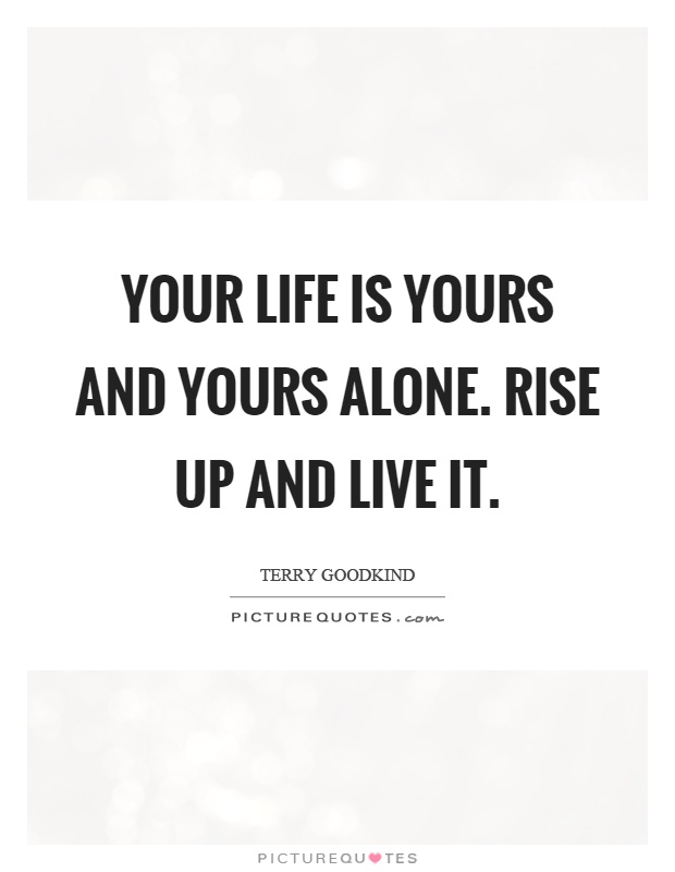 Your life is yours and yours alone. Rise up and live it Picture Quote #1