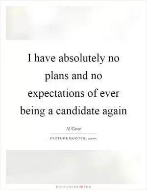 I have absolutely no plans and no expectations of ever being a candidate again Picture Quote #1