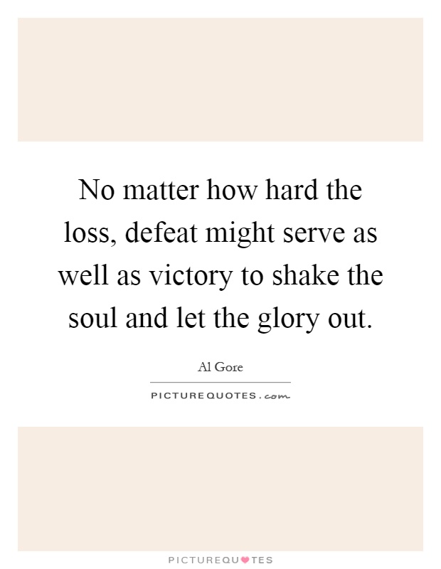No matter how hard the loss, defeat might serve as well as victory to shake the soul and let the glory out Picture Quote #1