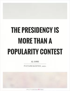 The presidency is more than a popularity contest Picture Quote #1