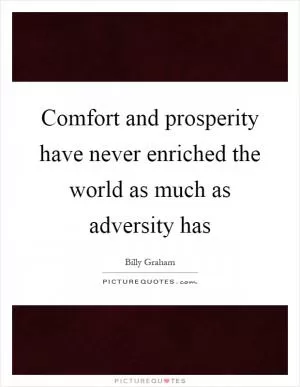 Comfort and prosperity have never enriched the world as much as adversity has Picture Quote #1