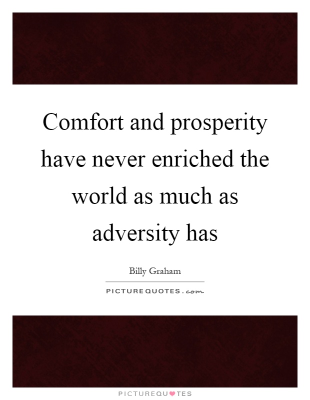 Comfort and prosperity have never enriched the world as much as adversity has Picture Quote #1