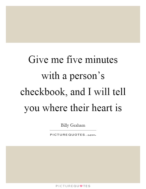 Give me five minutes with a person's checkbook, and I will tell you where their heart is Picture Quote #1