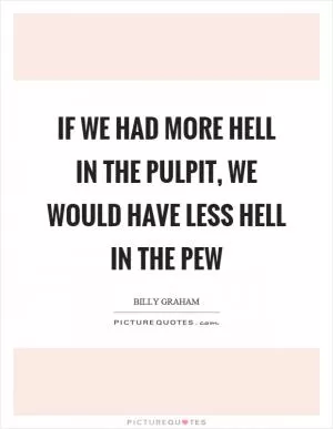 If we had more hell in the pulpit, we would have less hell in the pew Picture Quote #1