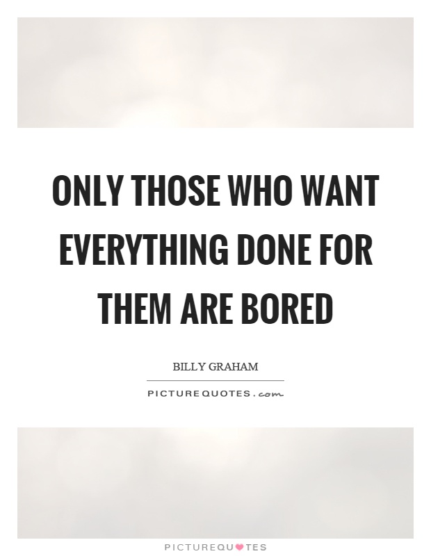 Only those who want everything done for them are bored Picture Quote #1