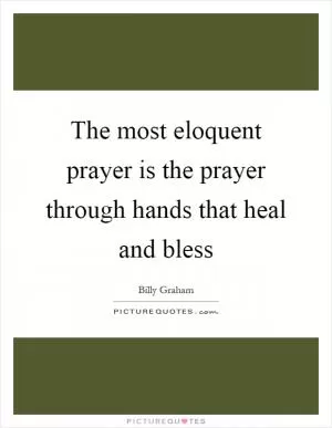 The most eloquent prayer is the prayer through hands that heal and bless Picture Quote #1