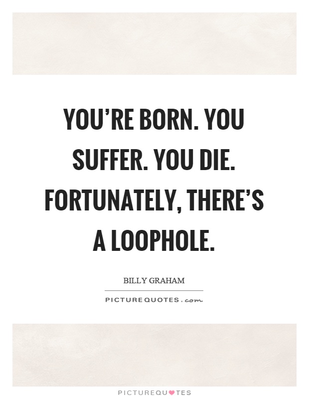 You're born. You suffer. You die. Fortunately, there's a loophole Picture Quote #1