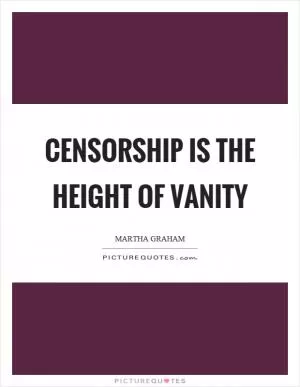 Censorship is the height of vanity Picture Quote #1