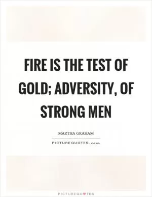 Fire is the test of gold; adversity, of strong men Picture Quote #1