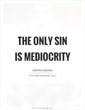 The only sin is mediocrity Picture Quote #1