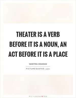Theater is a verb before it is a noun, an act before it is a place Picture Quote #1