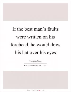 If the best man’s faults were written on his forehead, he would draw his hat over his eyes Picture Quote #1
