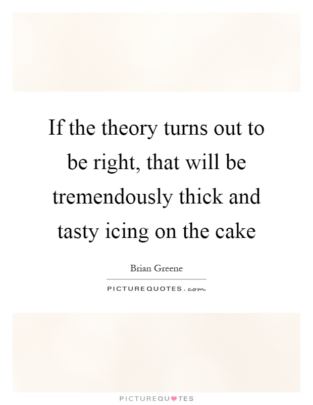 If the theory turns out to be right, that will be tremendously thick and tasty icing on the cake Picture Quote #1
