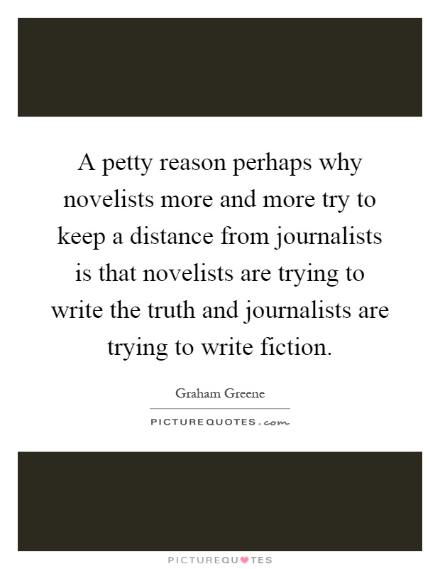 A petty reason perhaps why novelists more and more try to keep a distance from journalists is that novelists are trying to write the truth and journalists are trying to write fiction Picture Quote #1