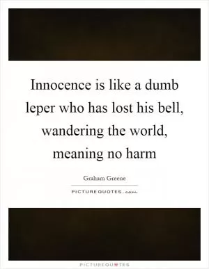 Innocence is like a dumb leper who has lost his bell, wandering the world, meaning no harm Picture Quote #1