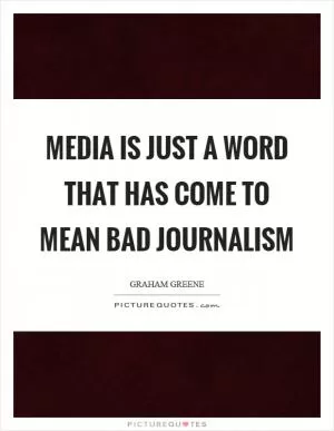 Media is just a word that has come to mean bad journalism Picture Quote #1