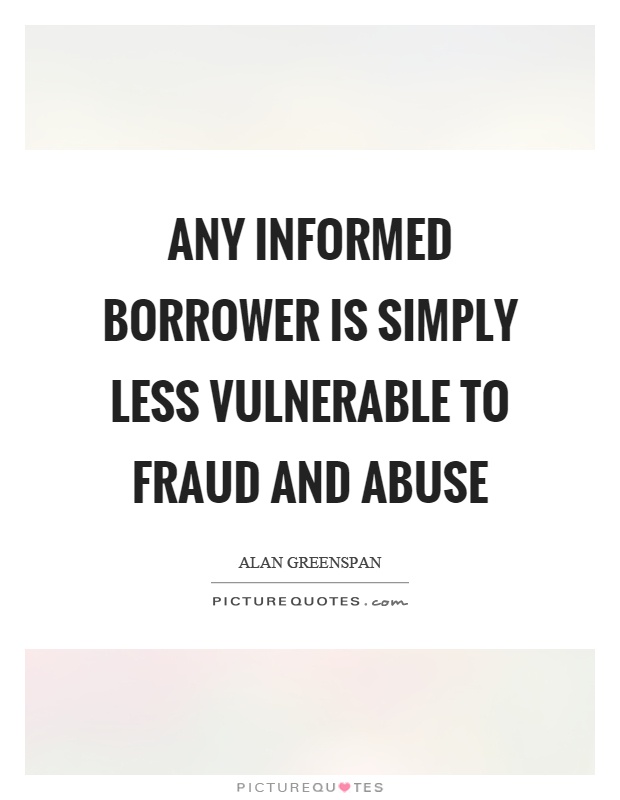 Any informed borrower is simply less vulnerable to fraud and abuse Picture Quote #1